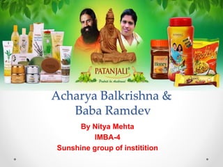 Acharya Balkrishna &
Baba Ramdev
By Nitya Mehta
IMBA-4
Sunshine group of institition
 