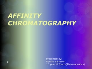 AFFINITY
CHROMATOGRAPHY
1
Presented by:
Ayesha samreen
1st year M.Pharm(Pharmaceutics)
 