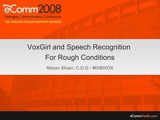 VoxGirl and Speech Recognition  For Rough Conditions Nitzan Shaer, C.O.O - MOBIVOX 