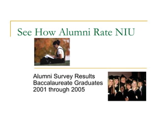 See How Alumni Rate NIU Alumni Survey Results Baccalaureate Graduates  2001 through 2005 