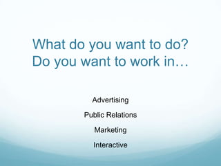 What do you want to do?Do you want to work in…AdvertisingPublic RelationsMarketingInteractive