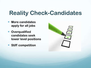 Reality Check-CandidatesMore candidates apply for all jobs Overqualified candidates seek lower level positionsStiff competition