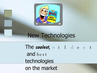 New Technologies The  coolest ,  w il d e s t and  best  technologies  on the market 
