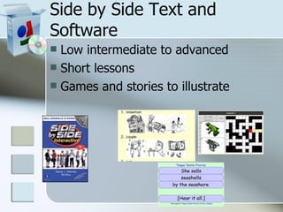 Side by Side Text and Software Low intermediate to advanced Short lessons Games and stories to illustrate  