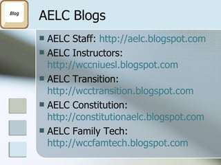 AELC Blogs AELC Staff:  http://aelc.blogspot.com AELC Instructors:  http://wccniuesl.blogspot.com AELC Transition:  http://wcctransition.blogspot.com AELC Constitution:  http://constitutionaelc.blogspot.com AELC Family Tech:  http://wccfamtech.blogspot.com 