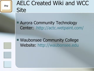 AELC Created Wiki and WCC Site Aurora Community Technology Center:  http://actc.wetpaint.com/ Waubonsee Community College Website:  http://waubonsee.edu 