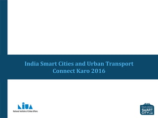 India Smart Cities and Urban Transport
Connect Karo 2016
 