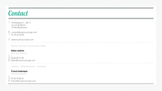 Contact
Innovespace 2 - bât. 3
14 rue de Berlin
77144 Montévrain
contact@niuartsconcept.com
01 64 44 33 65
www.niuartsconcept.com
Gestion, Technico-Commercial, Projets
Didier Auffret
Directeur associé
06 84 00 91 00
didier@niuartsconcept.com
Création, Développement, Technique
Franck Aubenque
Directeur associé
07 60 70 80 24
franck@niuartsconcept.com
 