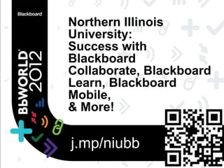Northern Illinois
University:
Success with
Blackboard
Collaborate, Blackboard
Learn, Blackboard
Mobile,
& More!

j.mp/niubb
 
