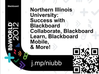 Northern Illinois
University:
Success with
Blackboard
Collaborate, Blackboard
Learn, Blackboard
Mobile,
& More!

j.mp/niubb
 