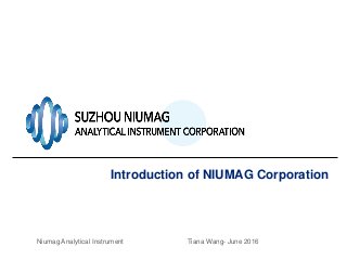 Introduction of NIUMAG Corporation
Niumag Analytical Instrument Tiana Wang- June 2016
 