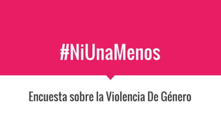 #NiUnaMenos
Encuesta sobre la Violencia De Género
 