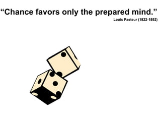 ―Chance favors only the prepared mind.‖
                            Louis Pasteur (1822-1892)
 