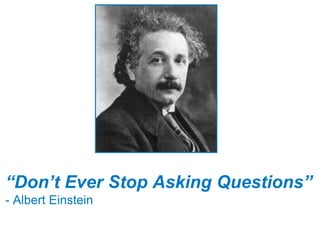 “Don’t Ever Stop Asking Questions”
- Albert Einstein
 