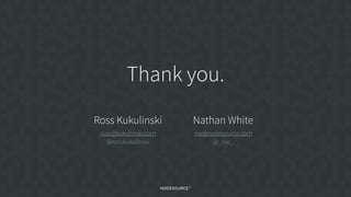Thank you.
Ross Kukulinski
ross@kukulinski.com
@rosskukulinski
Nathan White
nw@nodesource.com
@_nw_
 