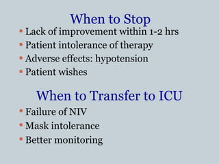 When to Stop Lack of improvement within 1-2 hrs Patient intolerance of therapy Adverse effects: hypotension Patient wishes When to Transfer to ICU Failure of NIV Mask intolerance Better monitoring 