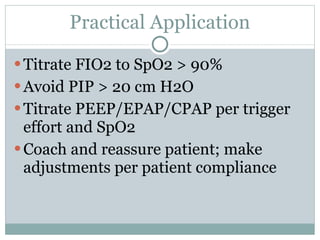 Practical Application Titrate FIO2 to SpO2 > 90% Avoid PIP > 20 cm H2O Titrate PEEP/EPAP/CPAP per trigger effort and SpO2 Coach and reassure patient; make adjustments per patient compliance 