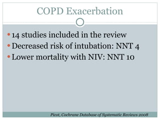 COPD Exacerbation 14 studies included in the review Decreased risk of intubation: NNT 4  Lower mortality with NIV: NNT 10  Picot, Cochrane Database of Systematic Reviews 2008 