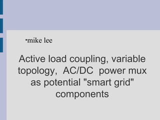 Active load coupling, variable topology,  AC/DC  power mux as potential &quot;smart grid&quot; components ,[object Object]