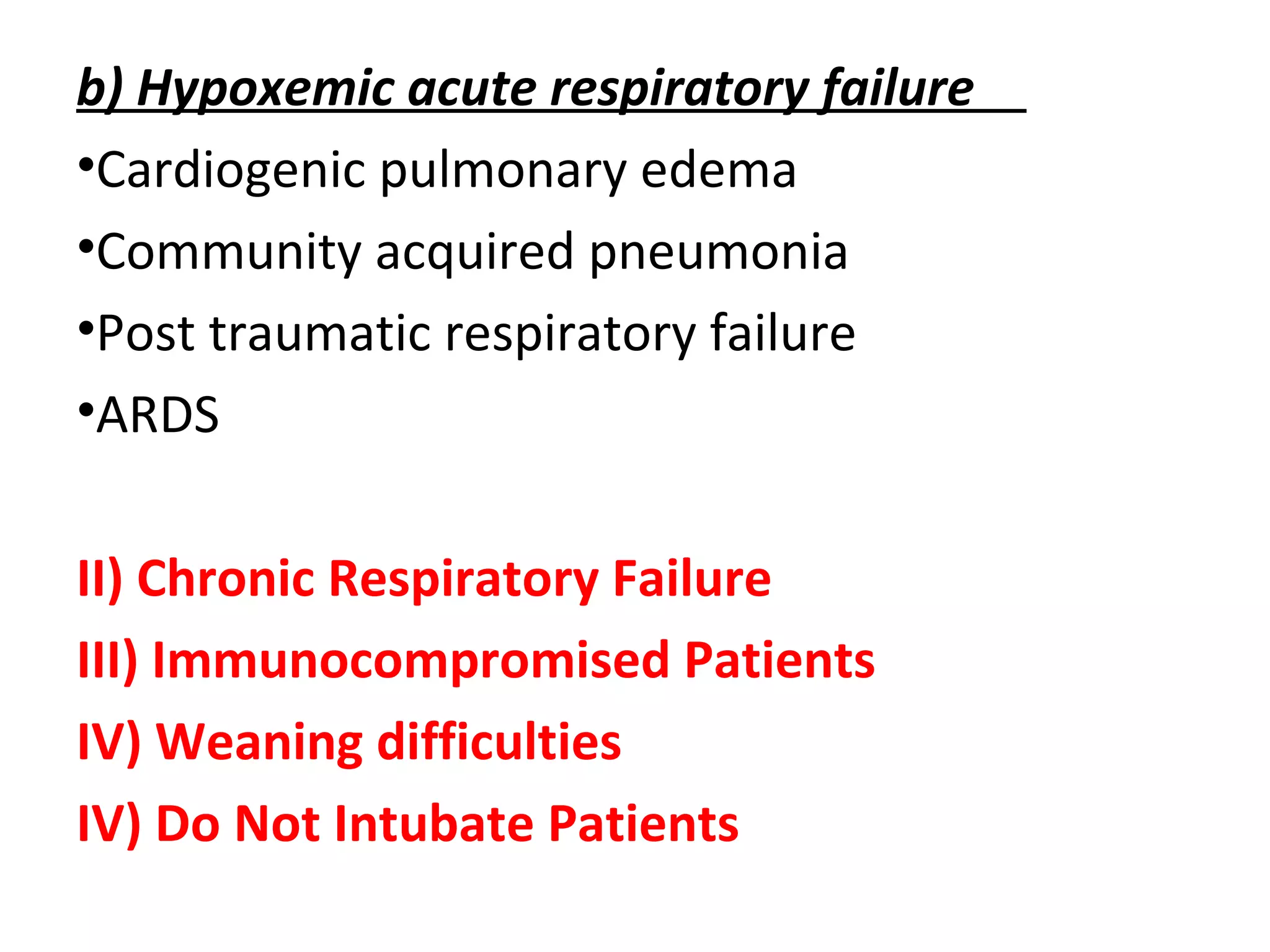 b) Hypoxemic acute respiratory failure
•Cardiogenic pulmonary edema
•Community acquired pneumonia
•Post traumatic respiratory failure
•ARDS
II) Chronic Respiratory Failure
III) Immunocompromised Patients
IV) Weaning difficulties
IV) Do Not Intubate Patients
 