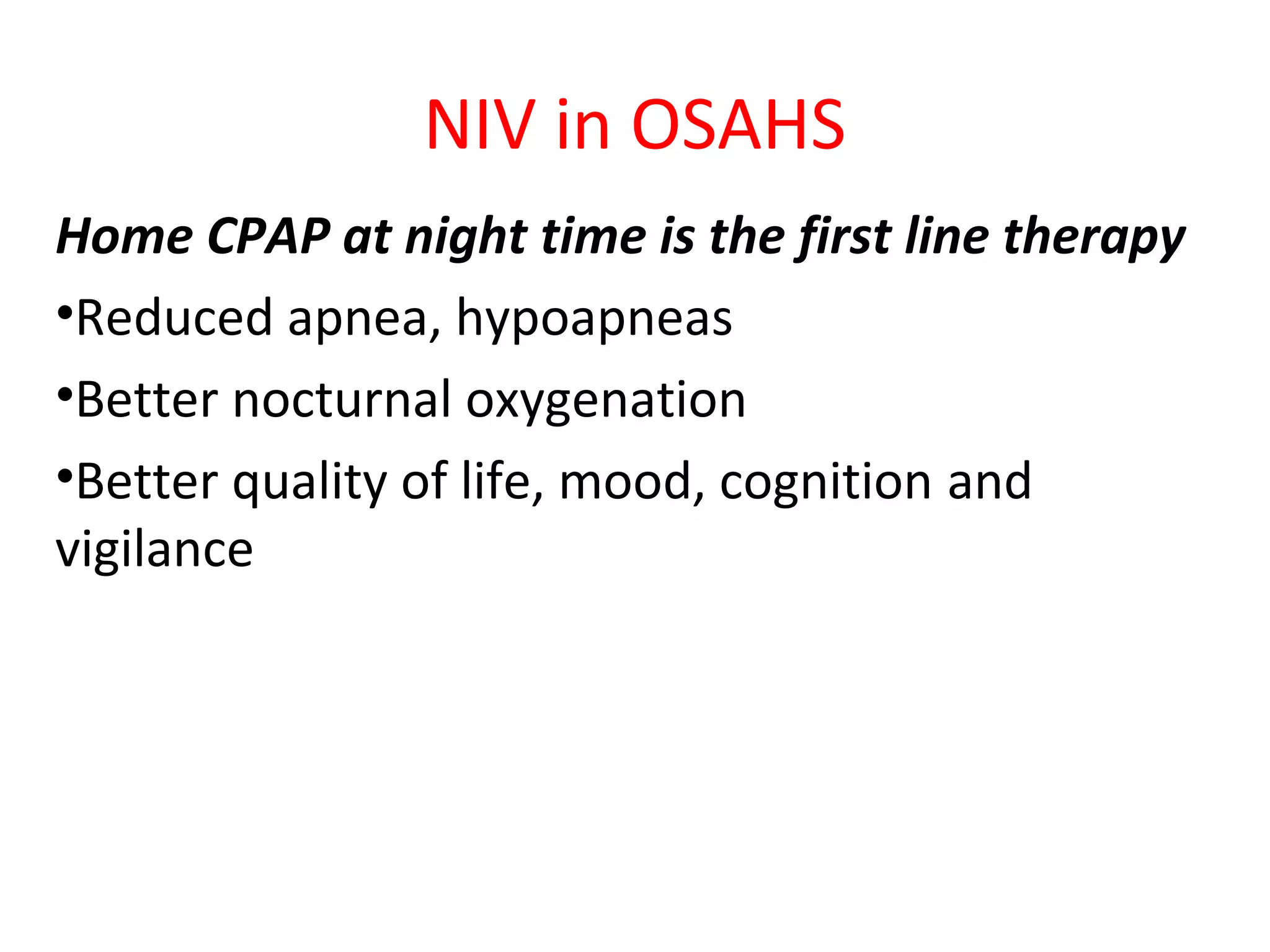 NIV in OSAHS
Home CPAP at night time is the first line therapy
•Reduced apnea, hypoapneas
•Better nocturnal oxygenation
•Better quality of life, mood, cognition and
vigilance
 