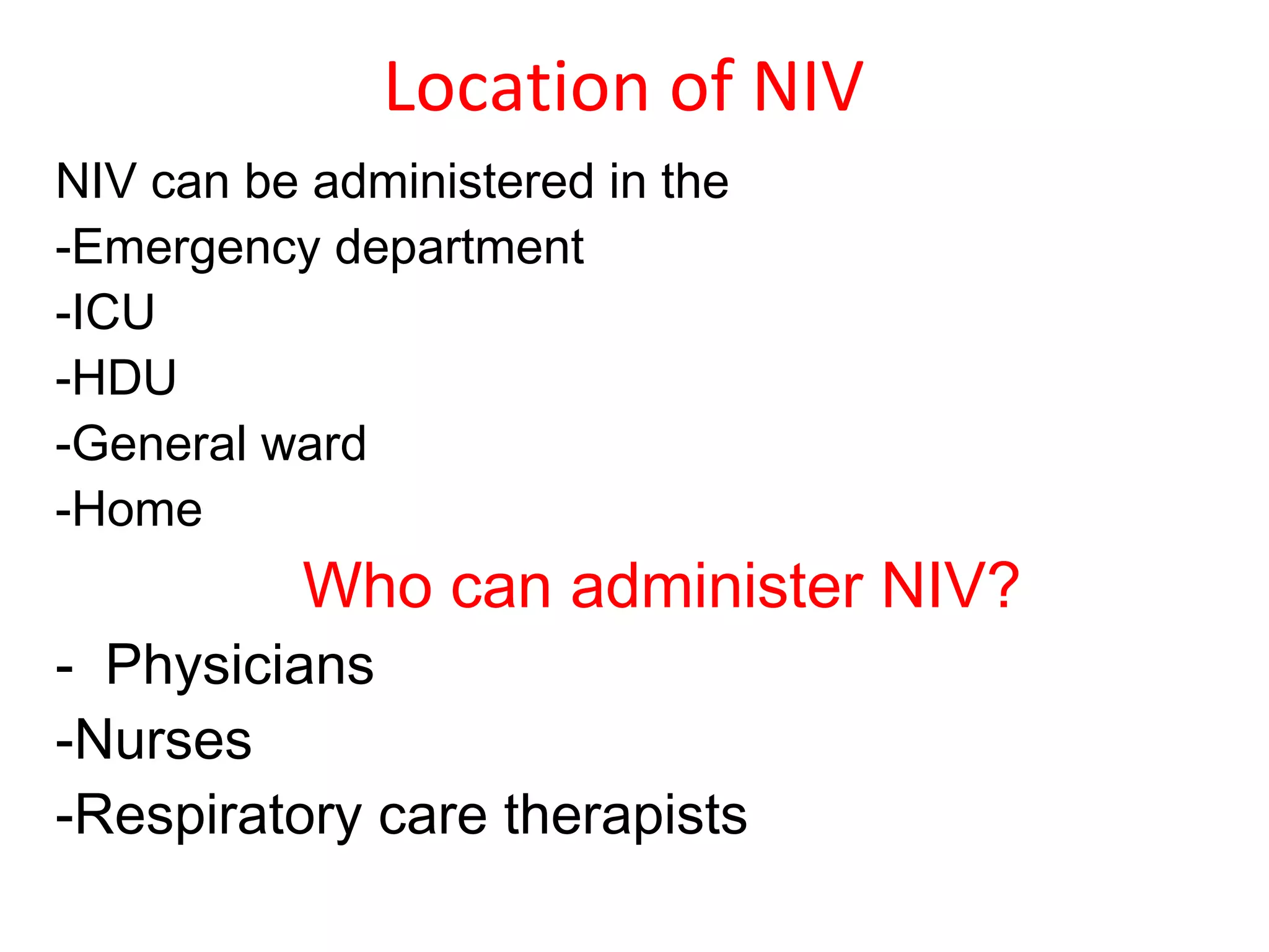Location of NIV
NIV can be administered in the
-Emergency department
-ICU
-HDU
-General ward
-Home
Who can administer NIV?
- Physicians
-Nurses
-Respiratory care therapists
 