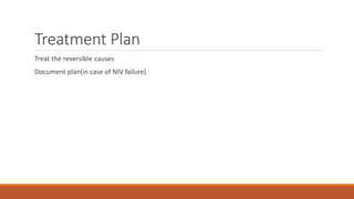 Treatment Plan
Treat the reversible causes
Document plan(in case of NIV failure)
 