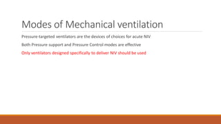 Modes of Mechanical ventilation
Pressure-targeted ventilators are the devices of choices for acute NIV
Both Pressure support and Pressure Control modes are effective
Only ventilators designed specifically to deliver NIV should be used
 