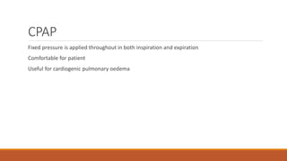 CPAP
Fixed pressure is applied throughout in both inspiration and expiration
Comfortable for patient
Useful for cardiogenic pulmonary oedema
 
