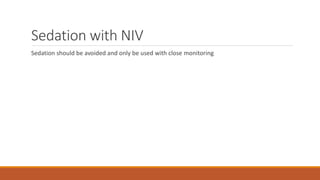 Sedation with NIV
Sedation should be avoided and only be used with close monitoring
 