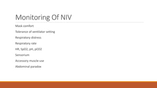 Monitoring Of NIV
Mask comfort
Tolerance of ventilator setting
Respiratory distress
Respiratory rate
HR, SpO2, pH, pCO2
Sensorium
Accessory muscle use
Abdominal paradox
 