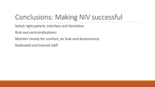 Conclusions: Making NIV successful
Select right patient, Interface and Ventilator
Rule out contraindications
Monitor closely for comfort, air leak and desynchrony
Dedicated and trained staff
 
