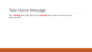 Take Home Message
NIV is Healing when used judiciously and Hurting when used non selectively and
inappropriately.
 