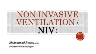 NON INVASIVE
VENTILATION (
NIV)
Mohammad Rezaei, MD
Pediatric Pulmonologist
 