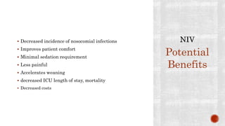  Decreased incidence of nosocomial infections
 Improves patient comfort
 Minimal sedation requirement
 Less painful
 Accelerates weaning
 decreased ICU length of stay, mortality
 Decreased costs
Potential
Benefits
 