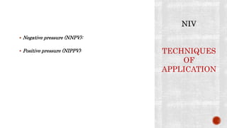 Negative pressure (NNPV):
 Positive pressure (NIPPV): TECHNIQUES
OF
APPLICATION
 