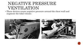  These devices create negative pressure around the chest wall and
augment the tidal volume.
 