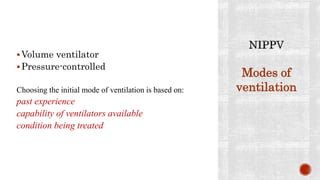 Volume ventilator
Pressure-controlled
Choosing the initial mode of ventilation is based on:
past experience
capability of ventilators available
condition being treated
Modes of
ventilation
 