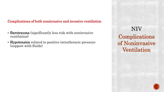 Complications of both noninvasive and invasive ventilation
 Barotrauma (significantly less risk with noninvasive
ventilation)
 Hypotension related to positive intrathoracic pressure
(support with fluids)
Complications
of Noninvasive
Ventilation
 