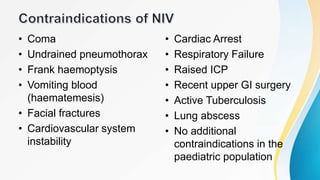 • Coma
• Undrained pneumothorax
• Frank haemoptysis
• Vomiting blood
(haematemesis)
• Facial fractures
• Cardiovascular system
instability
• Cardiac Arrest
• Respiratory Failure
• Raised ICP
• Recent upper GI surgery
• Active Tuberculosis
• Lung abscess
• No additional
contraindications in the
paediatric population
 
