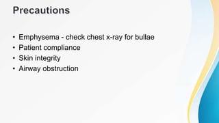 • Emphysema - check chest x-ray for bullae
• Patient compliance
• Skin integrity
• Airway obstruction
 