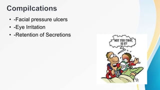 • -Facial pressure ulcers
• -Eye Irritation
• -Retention of Secretions
 
