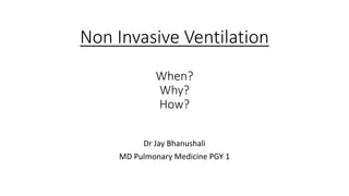 Non Invasive Ventilation
When?
Why?
How?
Dr Jay Bhanushali
MD Pulmonary Medicine PGY 1
 