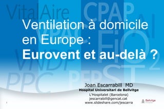 Ventilation à domicile en Europe :  Eurovent et au-delà ?  Joan Escarrabill   MD Hospital Universitari de Bellvitge L’Hospitalet (Barcelona) jescarrabill@gencat.cat  www.slideshare.com/jescarra 