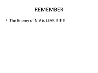 REMEMBER
• The Enemy of NIV is LEAK !!!!!!!
 