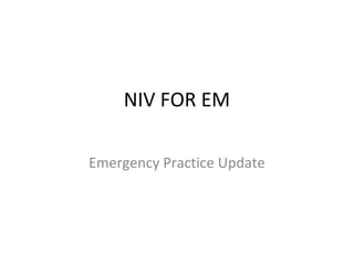 NIV FOR EM
Emergency Practice Update
 
