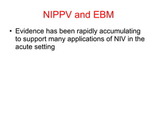 NIPPV and EBM Evidence has been rapidly accumulating to support many applications of NIV in the acute setting 