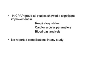 In CPAP group all studies showed a significant improvement in : Respiratory status Cardiovascular parameters Blood gas analysis No reported complications in any study 