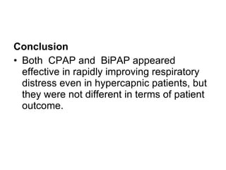 Conclusion Both  CPAP and    BiPAP appeared effective in rapidly improving respiratory distress even in hypercapnic patients, but they were not different in terms of patient outcome.  