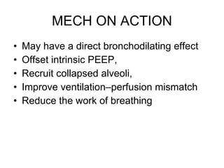 MECH ON ACTION May have a direct bronchodilating effect Offset intrinsic PEEP,  Recruit collapsed alveoli,  Improve ventilation–perfusion mismatch Reduce the work of breathing 